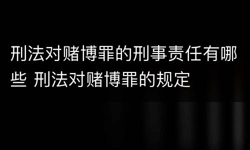 刑法对赌博罪的刑事责任有哪些 刑法对赌博罪的规定