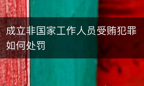 成立非国家工作人员受贿犯罪如何处罚