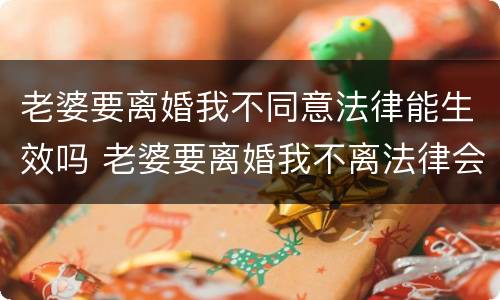 老婆要离婚我不同意法律能生效吗 老婆要离婚我不离法律会判吗