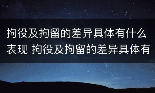拘役及拘留的差异具体有什么表现 拘役及拘留的差异具体有什么表现呢