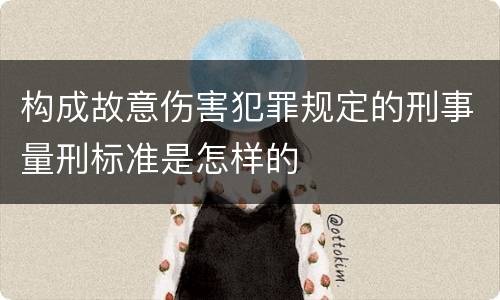 构成故意伤害犯罪规定的刑事量刑标准是怎样的