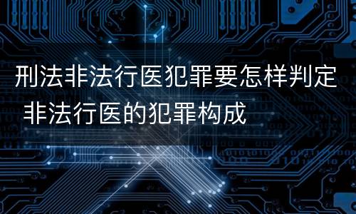 刑法非法行医犯罪要怎样判定 非法行医的犯罪构成