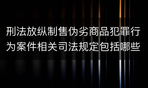 刑法放纵制售伪劣商品犯罪行为案件相关司法规定包括哪些