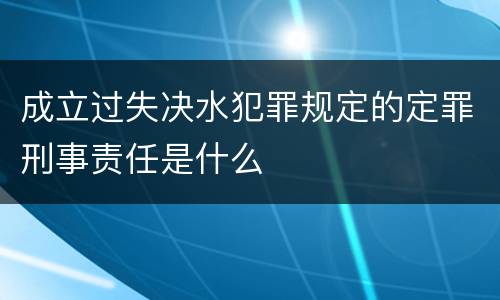 成立过失决水犯罪规定的定罪刑事责任是什么