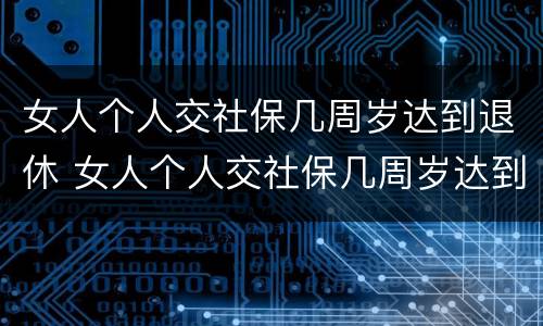 女人个人交社保几周岁达到退休 女人个人交社保几周岁达到退休年龄
