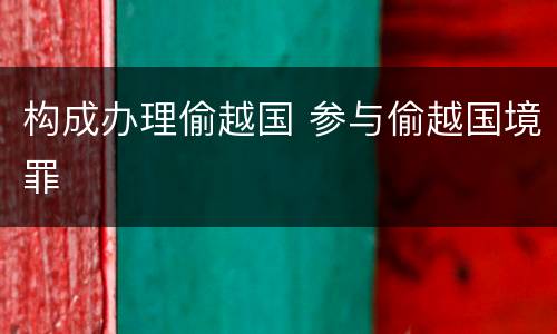 构成办理偷越国 参与偷越国境罪
