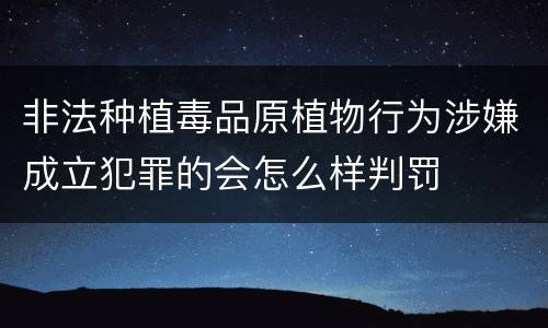 非法种植毒品原植物行为涉嫌成立犯罪的会怎么样判罚