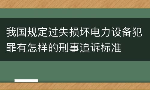 我国规定过失损坏电力设备犯罪有怎样的刑事追诉标准