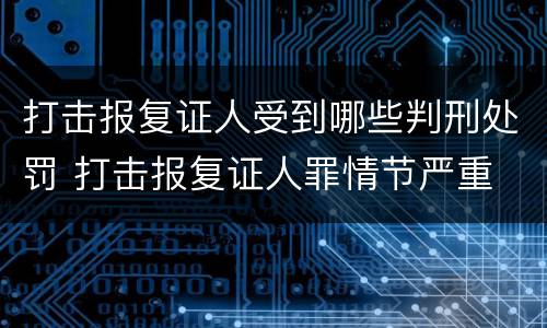 打击报复证人受到哪些判刑处罚 打击报复证人罪情节严重