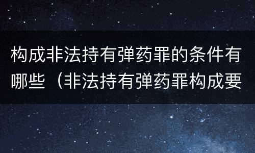 构成非法持有弹药罪的条件有哪些（非法持有弹药罪构成要件）