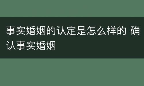 事实婚姻的认定是怎么样的 确认事实婚姻