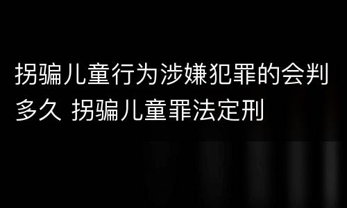 拐骗儿童行为涉嫌犯罪的会判多久 拐骗儿童罪法定刑