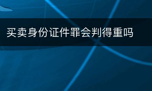 买卖身份证件罪会判得重吗