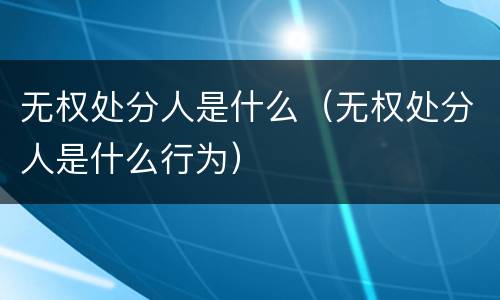 无权处分人是什么（无权处分人是什么行为）
