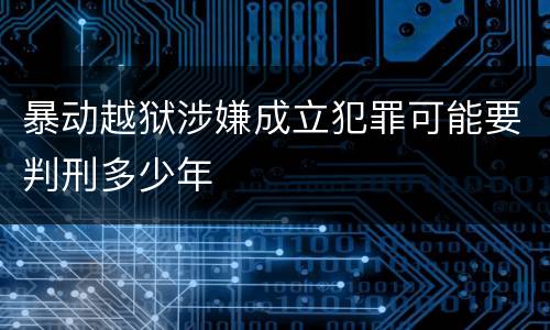 暴动越狱涉嫌成立犯罪可能要判刑多少年