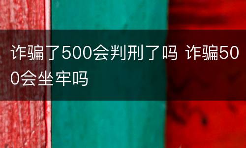 诈骗了500会判刑了吗 诈骗500会坐牢吗