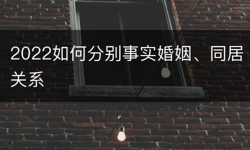 2022如何分别事实婚姻、同居关系