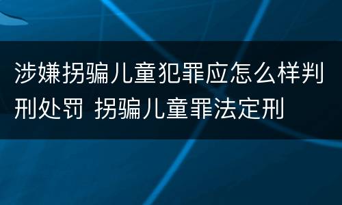 涉嫌拐骗儿童犯罪应怎么样判刑处罚 拐骗儿童罪法定刑