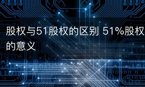 股权与51股权的区别 51%股权的意义