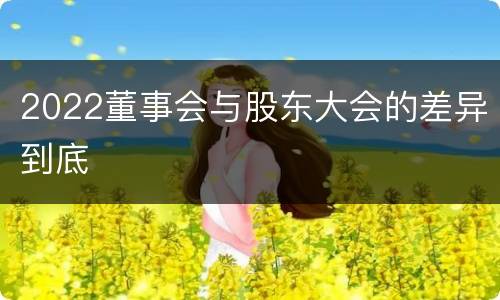 2022董事会与股东大会的差异到底