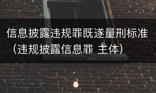 信息披露违规罪既遂量刑标准（违规披露信息罪 主体）