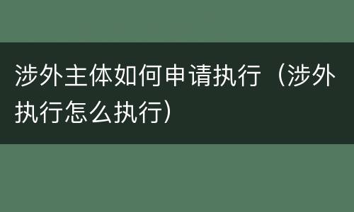 涉外主体如何申请执行（涉外执行怎么执行）