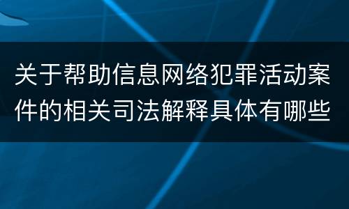 关于帮助信息网络犯罪活动案件的相关司法解释具体有哪些重要规定