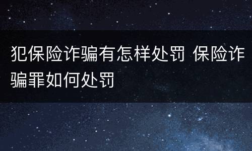 犯保险诈骗有怎样处罚 保险诈骗罪如何处罚