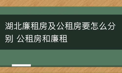 湖北廉租房及公租房要怎么分别 公租房和廉租