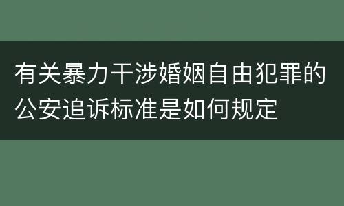 有关暴力干涉婚姻自由犯罪的公安追诉标准是如何规定