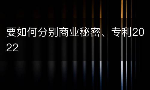 要如何分别商业秘密、专利2022