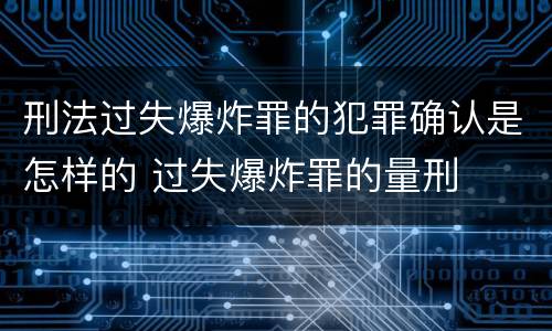 刑法过失爆炸罪的犯罪确认是怎样的 过失爆炸罪的量刑