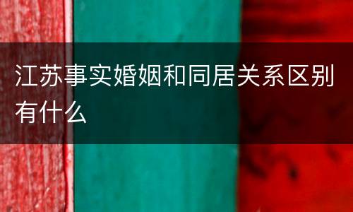 江苏事实婚姻和同居关系区别有什么