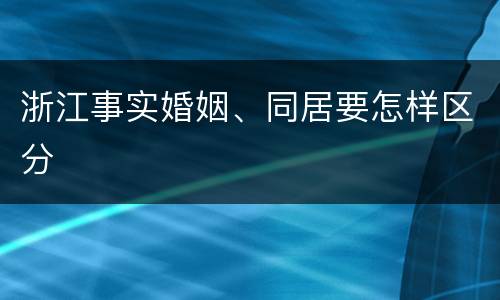 浙江事实婚姻、同居要怎样区分