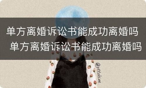 单方离婚诉讼书能成功离婚吗 单方离婚诉讼书能成功离婚吗知乎