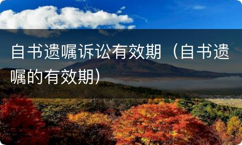 自书遗嘱诉讼有效期（自书遗嘱的有效期）