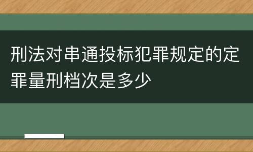 刑法对串通投标犯罪规定的定罪量刑档次是多少