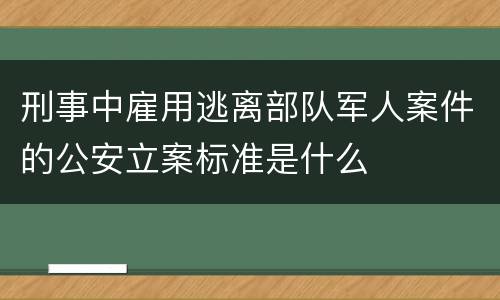 刑事中雇用逃离部队军人案件的公安立案标准是什么