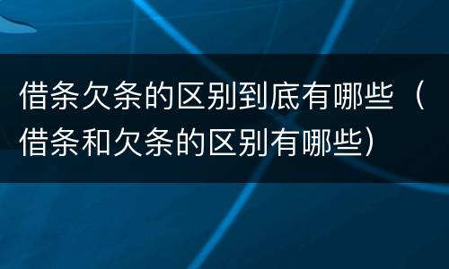 借条欠条的区别到底有哪些（借条和欠条的区别有哪些）