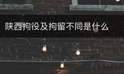陕西拘役及拘留不同是什么