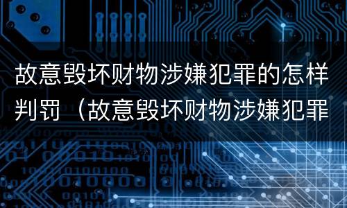 故意毁坏财物涉嫌犯罪的怎样判罚（故意毁坏财物涉嫌犯罪的怎样判罚呢）