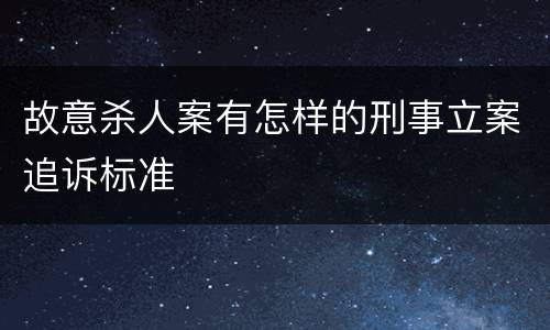 故意杀人案有怎样的刑事立案追诉标准