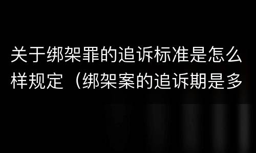 关于绑架罪的追诉标准是怎么样规定（绑架案的追诉期是多少年）
