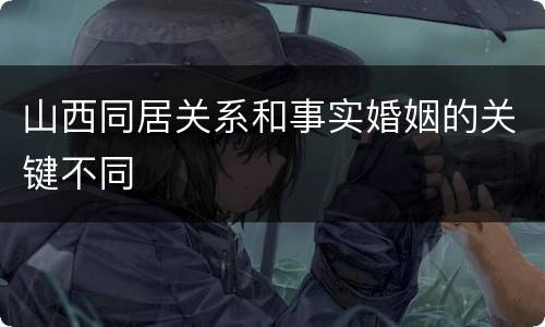 山西同居关系和事实婚姻的关键不同
