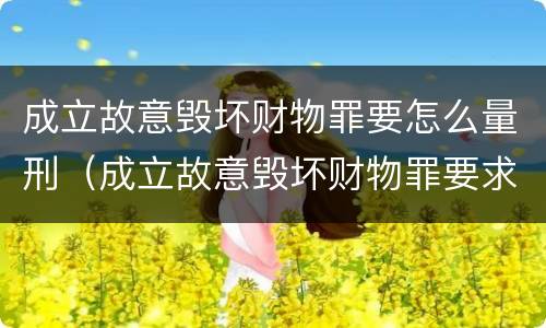 成立故意毁坏财物罪要怎么量刑（成立故意毁坏财物罪要求行为人认识到）