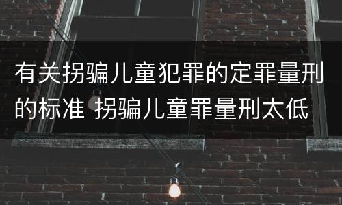 有关拐骗儿童犯罪的定罪量刑的标准 拐骗儿童罪量刑太低