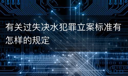 有关过失决水犯罪立案标准有怎样的规定