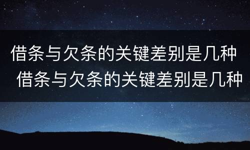借条与欠条的关键差别是几种 借条与欠条的关键差别是几种形式