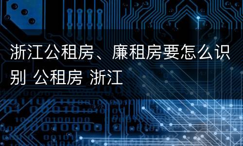 浙江公租房、廉租房要怎么识别 公租房 浙江