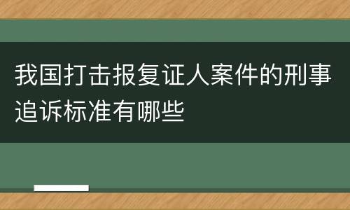 我国打击报复证人案件的刑事追诉标准有哪些